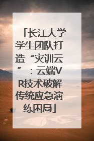 长江大学学生团队打造“灾训云”：云端VR技术破解传统应急演练困局