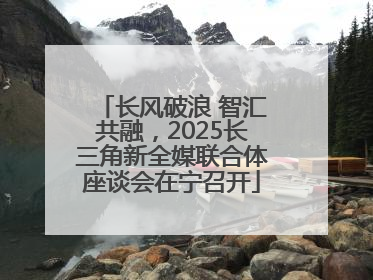 长风破浪 智汇共融，2025长三角新全媒联合体座谈会在宁召开