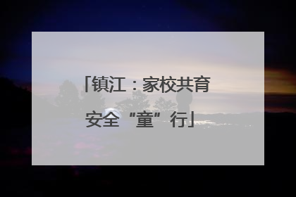 镇江：家校共育 安全“童”行