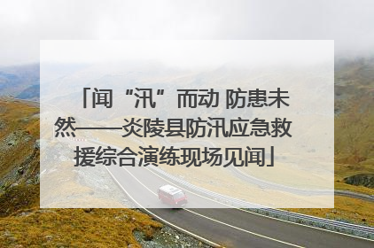 闻“汛”而动 防患未然——炎陵县防汛应急救援综合演练现场见闻
