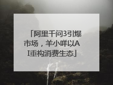 阿里千问3引爆市场，羊小咩以AI重构消费生态