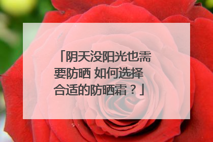 阴天没阳光也需要防晒 如何选择合适的防晒霜？