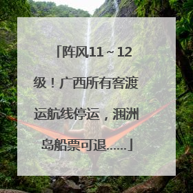 阵风11～12级！广西所有客渡运航线停运，涠洲岛船票可退……