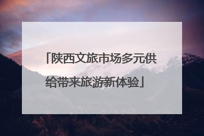 陕西文旅市场多元供给带来旅游新体验