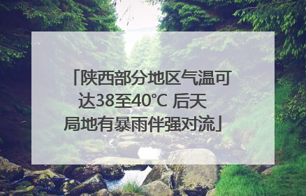 陕西部分地区气温可达38至40℃ 后天局地有暴雨伴强对流