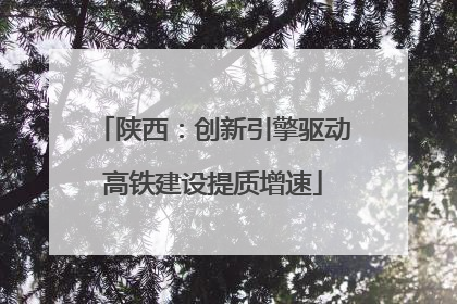 陕西：创新引擎驱动高铁建设提质增速