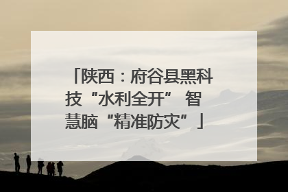 陕西：府谷县黑科技“水利全开” 智慧脑“精准防灾”