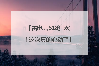 雷电云618狂欢！这次真的心动了