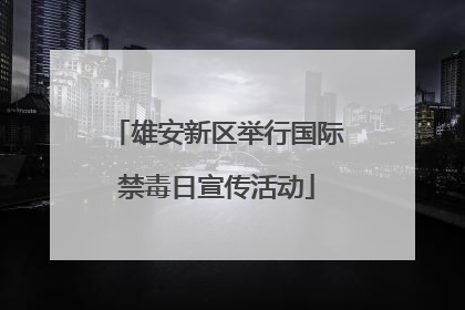 雄安新区举行国际禁毒日宣传活动