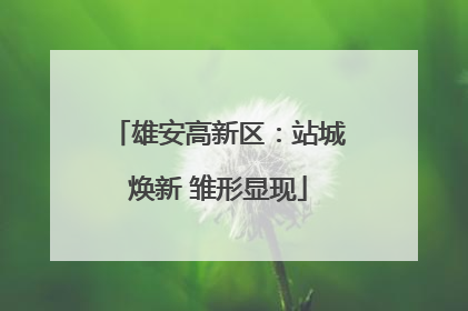 雄安高新区：站城焕新 雏形显现