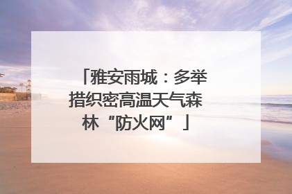 雅安雨城：多举措织密高温天气森林“防火网”