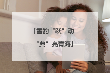 雪豹“跃”动 “典”亮青海
