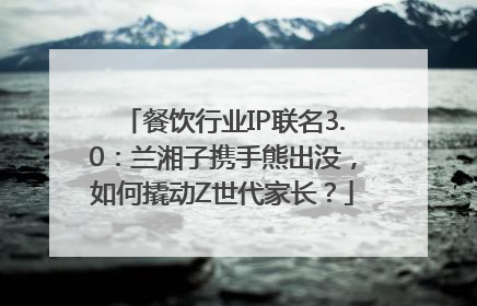 餐饮行业IP联名3.0：兰湘子携手熊出没，如何撬动Z世代家长？
