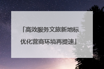 高效服务文旅新地标 优化营商环境再提速