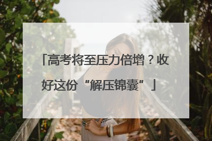 高考将至压力倍增？收好这份“解压锦囊”