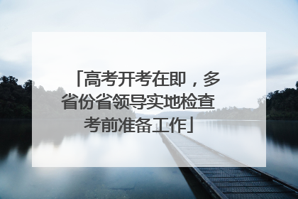 高考开考在即，多省份省领导实地检查考前准备工作