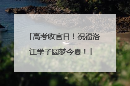 高考收官日！祝福洛江学子圆梦今夏！