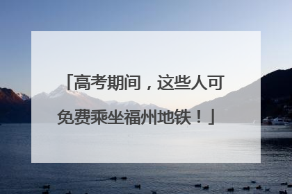 高考期间，这些人可免费乘坐福州地铁！