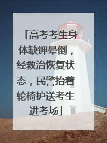 高考考生身体缺钾晕倒，经救治恢复状态，民警抬着轮椅护送考生进考场