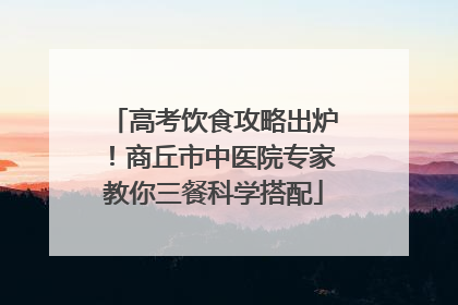 高考饮食攻略出炉！商丘市中医院专家教你三餐科学搭配
