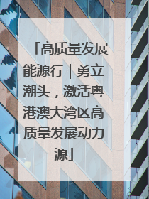 高质量发展能源行｜勇立潮头，激活粤港澳大湾区高质量发展动力源