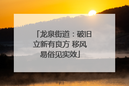 龙泉街道：破旧立新有良方 移风易俗见实效