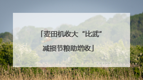 麦田机收大“比武” 减损节粮助增收