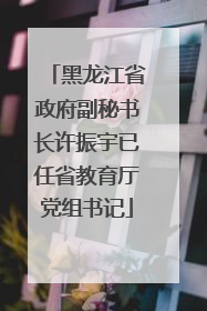 黑龙江省政府副秘书长许振宇已任省教育厅党组书记