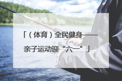 （体育）全民健身——亲子运动迎“六一”