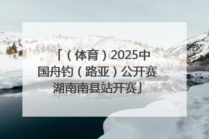 （体育）2025中国舟钓（路亚）公开赛湖南南县站开赛
