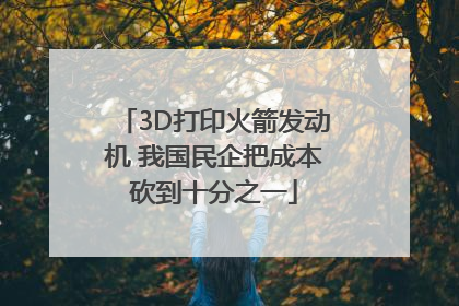 3D打印火箭发动机 我国民企把成本砍到十分之一
