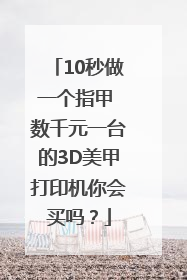 10秒做一个指甲 数千元一台的3D美甲打印机你会买吗？