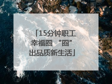 15分钟职工幸福圈 “圈”出品质新生活