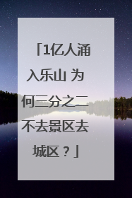 1亿人涌入乐山 为何三分之二不去景区去城区？