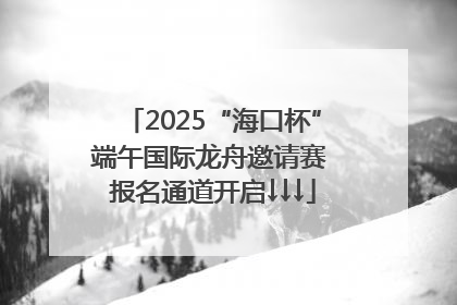 2025“海口杯”端午国际龙舟邀请赛 报名通道开启↓↓↓