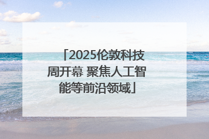 2025伦敦科技周开幕 聚焦人工智能等前沿领域