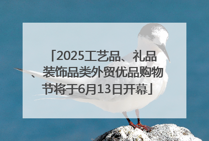 2025工艺品、礼品、装饰品类外贸优品购物节将于6月13日开幕