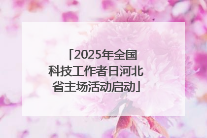 2025年全国科技工作者日河北省主场活动启动