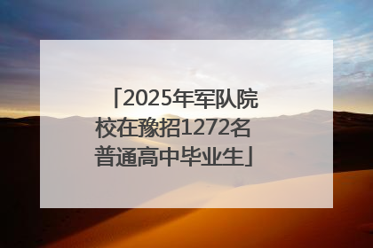 2025年军队院校在豫招1272名普通高中毕业生