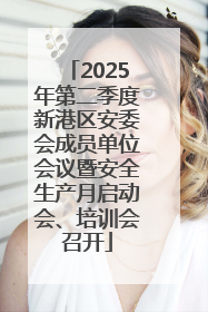 2025年第二季度新港区安委会成员单位会议暨安全生产月启动会、培训会召开