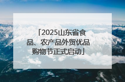 2025山东省食品、农产品外贸优品购物节正式启动