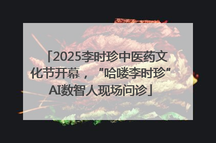 2025李时珍中医药文化节开幕，“哈喽李时珍”AI数智人现场问诊