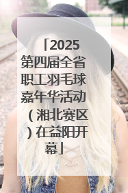 2025第四届全省职工羽毛球嘉年华活动（湘北赛区）在益阳开幕