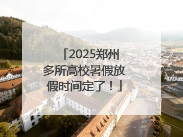 2025郑州多所高校暑假放假时间定了！