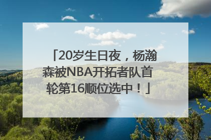 20岁生日夜，杨瀚森被NBA开拓者队首轮第16顺位选中！