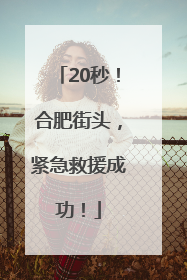 20秒！合肥街头，紧急救援成功！