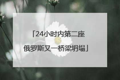 24小时内第二座 俄罗斯又一桥梁坍塌
