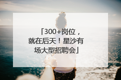 300+岗位，就在后天！星沙有场大型招聘会