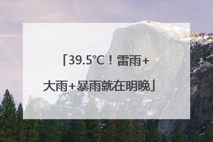 39.5℃！雷雨+大雨+暴雨就在明晚