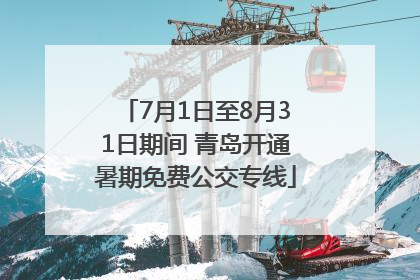 7月1日至8月31日期间 青岛开通暑期免费公交专线